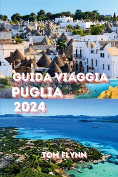 GUIDA VIAGGIA PUGLIA 2024: “Un manuale completo per l'alloggio, la logistica del viaggio, il budget, le attività all'aperto e raccomandazioni aggiornate”. (Italian Edition)