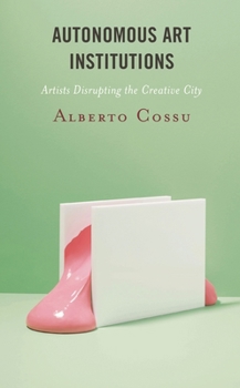 Paperback Autonomous Art Institutions: Artists Disrupting the Creative City Book