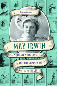 Paperback May Irwin: Singing, Shouting, and the Shadow of Minstrelsy Book
