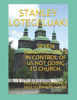 Seven Sundays: God's In Control of Us Not Going to Church: Prophecy from Infinite Past to Infinite Future