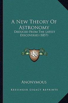 Paperback A New Theory Of Astronomy: Deduced From The Latest Discoveries (1857) Book