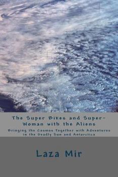 Paperback The Super Bikes and Super-Woman with the Aliens: Bringing the Cosmos Together with Adventures in the Deadly Sun and Antarctica Book