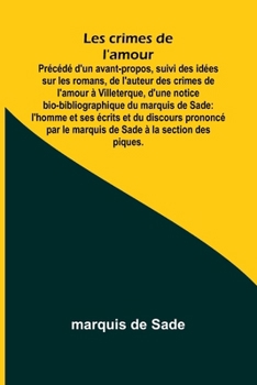 Les crimes de l'amour; Précédé d'un avant-propos, suivi des idées sur les romans, de l'auteur des crimes de l'amour à Villeterque, d'une notice ... à la section des piques. (French Edition)