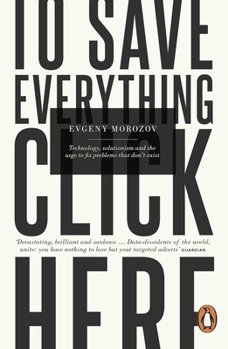 Paperback To Save Everything, Click Here: Technology, Solutionism, and the Urge to Fix Problems that Don't Exist Book