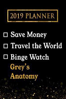 Paperback 2019 Planner: Save Money, Travel the World, Binge Watch Grey's Anatomy: Grey's Anatomy 2019 Planner Book