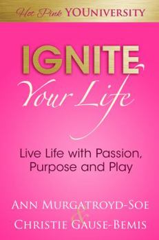 Ignite Your Life: Reignite Your Passion, Purpose and Play