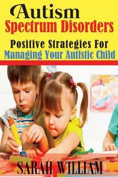 Paperback Autism Spectrum Disorders: Positive Strategies for Managing Your Autistic Child Book