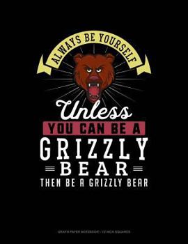 Paperback Always Be Yourself Unless You Can Be a Grizzly Bear Then Be a Grizzly Bear: Graph Paper Notebook - 1/2 Inch Squares Book