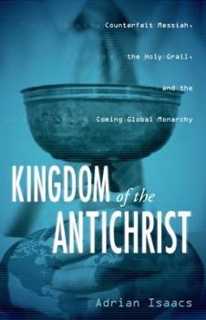 Paperback The Kingdom of the Antichrist: Counterfeit Messiah, the Holy Grail, and the Coming Global Monarchy Book