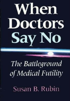 When Doctors Say No: The Battleground of Medical Futility (Medical Ethics Series) - Book  of the Medical Ethics