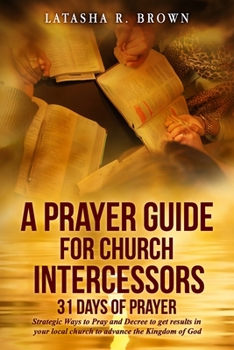 A Prayer Guide for Church Intercessors - 31 Days of Prayer: Strategic Ways to Pray and Decree to get results in your local church to advance the Kingdom of God