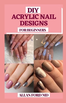 Paperback DIY Acrylic Nail Designs for Beginners: Instructions to make your fingernails excellent by settling on the correct decision of artificial nails and do Book