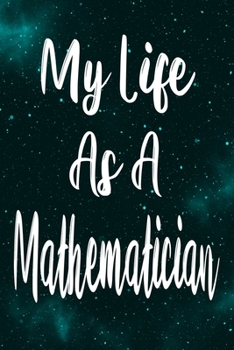 My Life As A Mathematician: The perfect gift for the professional in your life - Funny 119 page lined journal!