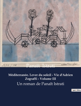 Méditerranée. Lever du soleil - Vie d'Adrien Zograffi - Volume III: Un roman de Panaït Istrati