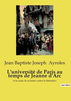 L'université de Paris au temps de Jeanne d'Arc: et la cause de sa haine contre la libératrice (French Edition)