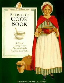 Felicity's Cookbook: A Peek at Dining in the Past With Meals You Can Cook Today (American Girls Pastimes) - Book  of the American Girl: Felicity