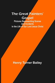 The Great Painters' Gospel: Pictures Representing Scenes And Incidents In The Life Of Our Lord Jesus Christ
