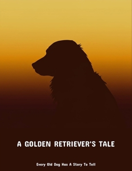 A Golden Retriever'S Tale: Every Old Dog Has A Story To Tell