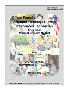 Soldier Training Publication Stp 12-420a-Ofs Officer Foundation Standards Adjutant General / Human Resources Technician Mos 420a Warrent Officers Manual January 2012