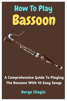 Paperback How To Play Bassoon: A Comprehensive Guide To Playing The Bassoon With 10 Easy Songs Book