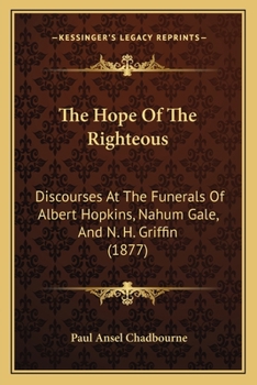 Paperback The Hope Of The Righteous: Discourses At The Funerals Of Albert Hopkins, Nahum Gale, And N. H. Griffin (1877) Book