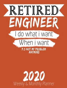 Retired Engineer - I do What i Want When I Want 2020 Planner: High Performance Weekly Monthly Planner To Track Your Hourly Daily Weekly Monthly ... 2020 for List, Trackers, Notes And Funny Wee