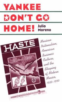 Paperback Yankee Don't Go Home!: Mexican Nationalism, American Business Culture, and the Shaping of Modern Mexico, 1920-1950 Book