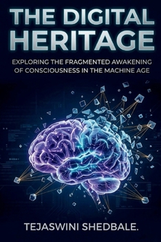 THE DIGITAL HERITAGE: EXPLORING THE FRAGMENTED AWAKENING OF CONSCIOUSNESS IN THE MACHINE AGE