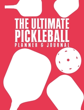 The Ultimate Pickleball Planner And Journal: Easy Convenient And Fun Way To Keep Track Of Game Schedules, Scores, Players & More Perfect Accessory Or Gift  And A Must Have For Pickleball Players