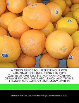 Paperback A Chef's Guide to Interesting Flavor Combinations: Including Ten New Combinations Like Pistachio and Cherry, Strawberry and Balsamic, Lemon and Thyme, Book