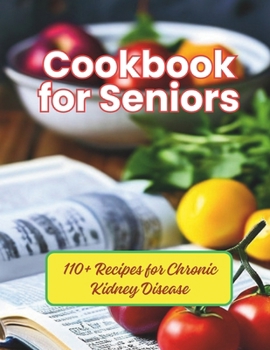 Cookbook for Seniors : 110+ Recipes for Chronic Kidney Disease