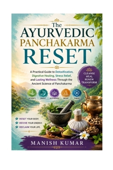 The Ayurvedic Panchakarma Reset: A Practical Guide to Detoxification, Digestive Healing, Stress Relief, and Lasting Wellness Through the Ancient Science of Panchakarma
