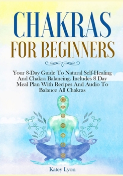 Paperback Chakras For Beginners: Your 8-Day Guide To Natural Self-Healing And Chakra Balancing. Includes 8 Day Meal Plan With Recipes And Audio To Bala Book