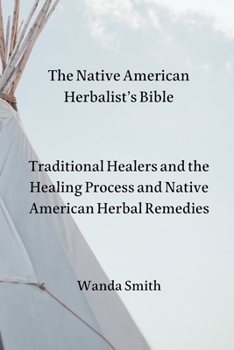 Paperback The Native AmericanHerbalist's Bible: Traditional Healers and the Healing Process and Native American Herbal Remedies Book