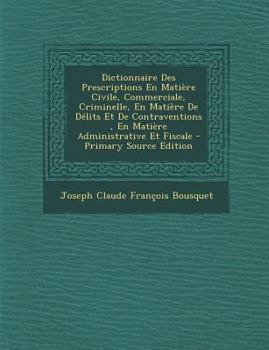 Paperback Dictionnaire Des Prescriptions En Matière Civile, Commerciale, Criminelle, En Matière De Délits Et De Contraventions, En Matière Administrative Et Fis [French] Book