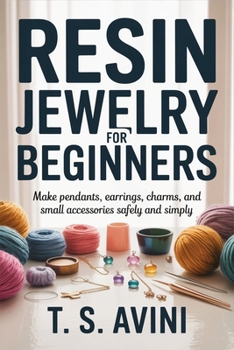 Resin Jewelry for Beginners: Make pendants, earrings, charms, and small accessories safely and simply