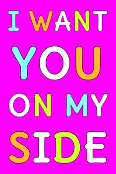 I Want You On My Side: Cute Romantic Valentines Day Notebook, Journal Gift For Bf, Gf, Couples, Lovers, Wife and Hubby.