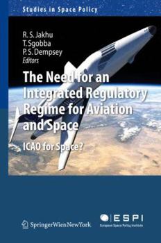 Need for an Integrated Regulatory Regime for Aviation and Space: Icao for Space? - Book #7 of the Studies in Space Policy