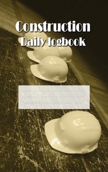 Construction Daily Logbook: Site Project Management Report, Small Size 110 pages, 5" x 8", 127 x 203 mm, Contractor, Foreman, Supervisor, Notebook
