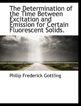 Paperback The Determination of the Time Between Excitation and Emission for Certain Fluorescent Solids. Book