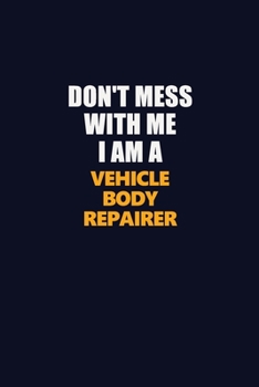 Don't Mess With Me I Am A Vehicle Body Repairer: Career journal, notebook and writing journal for encouraging men, women and kids. A framework for building your career.