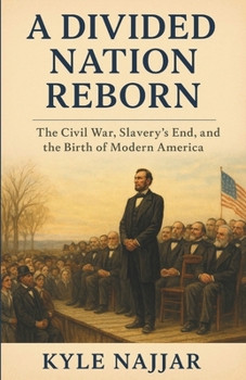 A Divided Nation Reborn: The Civil War, Slavery’s End, and the Birth of Modern America