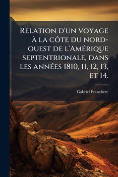 Relation d'un voyage Ã la côte du nord-ouest de l'AmÃ(c)rique septentrionale, dans les annÃ(c)es 1810, 11, 12, 13, et 14. (French Edition)