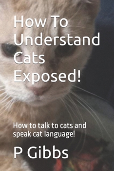 Paperback How To Understand Cats Exposed!: How to talk to cats and speak cat language! Book