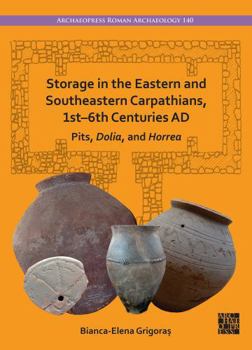 Storage in the Eastern and Southeastern Carpathians, 1st-6th Centuries AD : Pits, Dolia, and Horrea