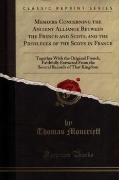 Paperback Memoirs Concerning the Ancient Alliance Between the French and Scots, and the Privileges of the Scots in France: Together with the Original French, Fa Book