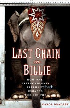 Hardcover Last Chain on Billie: How One Extraordinary Elephant Escaped the Big Top Book