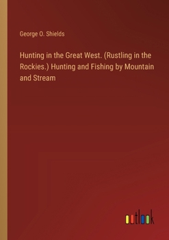 Paperback Hunting in the Great West. (Rustling in the Rockies.) Hunting and Fishing by Mountain and Stream Book