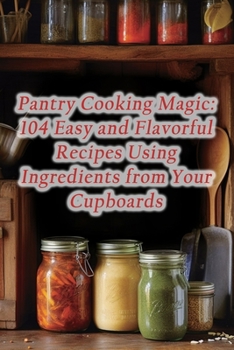 Paperback Pantry Cooking Magic: 104 Easy and Flavorful Recipes Using Ingredients from Your Cupboards Book