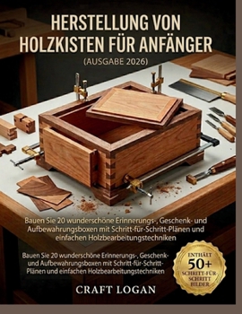 Herstellung von Holzkisten für Anfänger (Ausgabe 2026): Bauen Sie 20 wunderschöne Erinnerungs- , Geschenk- und Aufbewahrungsboxen mit Schritt- ... Holzbearbeitungstechniken (German Edition)